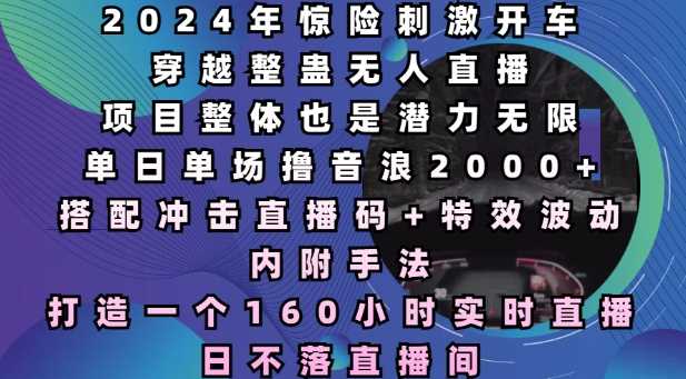 2024年驚險(xiǎn)刺激開車穿越整蠱無人直播,單日單場擼音浪2000+,打造一個(gè)160小時(shí)實(shí)時(shí)直播日不落直播間【揭秘】 - 嚴(yán)選資源大全