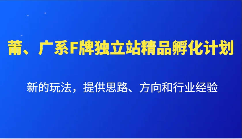 莆、廣系F牌獨立站精品孵化計劃，新的玩法，提供思路、方向和行業經驗 - 嚴選資源大全