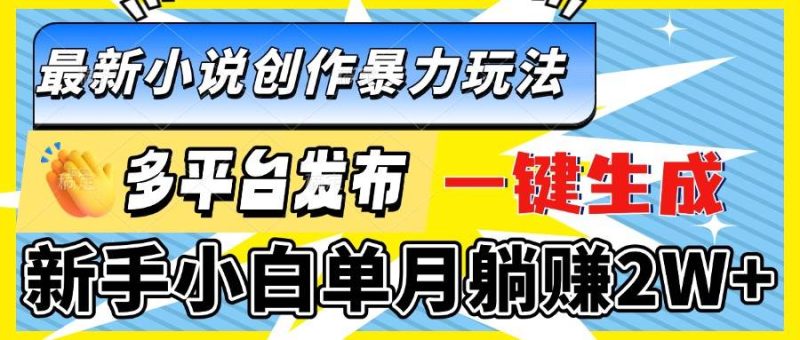 （13771期）最新小說創作暴力玩法，多平臺發布，一鍵生成，新手小白單月躺賺2W+ - 嚴選資源大全 - 嚴選資源大全