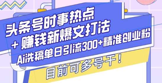 頭條號時事熱點+賺錢新爆文打法，Ai洗稿單日引流300+精準創業粉，目前可多號干【揭秘】 - 嚴選資源大全