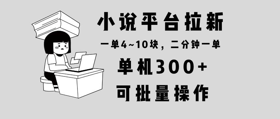 (13800期)小說平臺拉新,單機300+,兩分鐘一單4~10塊,操作簡單可批量。 - 嚴選資源大全