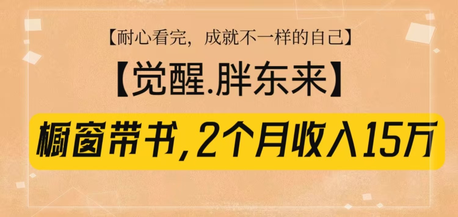 櫥窗帶書《覺醒,胖東來》,2個月收入15W,沒難度只照做! - 嚴選資源大全