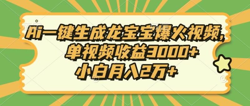 （13819期）Ai一鍵生成龍寶寶爆火視頻，單視頻收益3000+，小白月入2萬(wàn)+ - 嚴(yán)選資源大全 - 嚴(yán)選資源大全