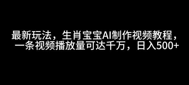 最新玩法,生肖寶寶AI制作視頻教程,一條視頻播放量可達千萬,日入5張【揭秘】 - 嚴選資源大全