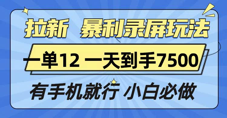 （13836期）拉新暴利錄屏玩法，一單12塊，一天到手7500，有手機(jī)就行 - 嚴(yán)選資源大全