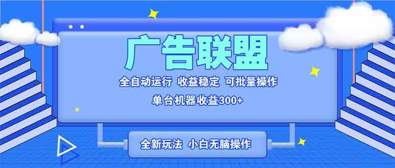 （13842期）全新廣告聯(lián)盟最新玩法 全自動腳本運行單機300+ 項目穩(wěn)定新手小白可做 - 嚴選資源大全