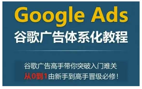 Google Ads谷歌廣告體系化教程，谷歌廣告高手帶你突破入門難關，從0到1由新手到高手晉級必修 - 嚴選資源大全