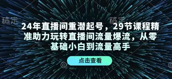 24年直播間重潛起號，29節課程精準助力玩轉直播間流量爆流，從零基礎小白到流量高手 - 嚴選資源大全
