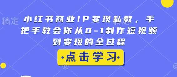 小紅書商業IP變現私教,手把手教會你從0-1制作短視頻到變現的全過程 - 嚴選資源大全