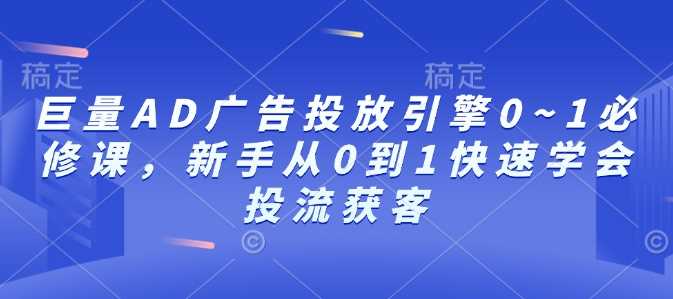 巨量AD廣告投放引擎0~1必修課,新手從0到1快速學會投流獲客 - 嚴選資源大全