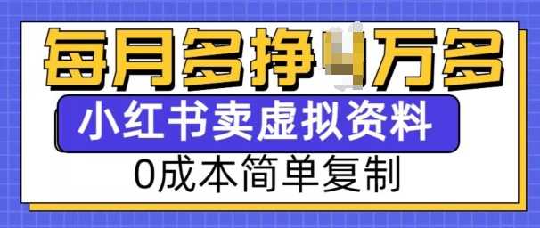小紅書虛擬資料項目，0成本簡單復制，每個月多掙1W【揭秘】 - 嚴選資源大全
