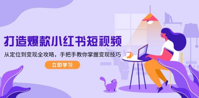 打造爆款小紅書短視頻，從定位到變現(xiàn)全攻略，手把手教你掌握變現(xiàn)技巧 - 嚴(yán)選資源大全