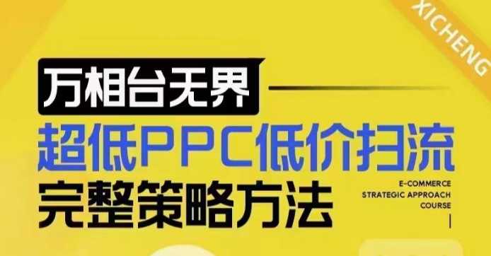 超低PPC低價掃流完整策略方法，最新低價掃流底層邏輯，萬相臺無界低價掃流實戰流程方法 - 嚴選資源大全