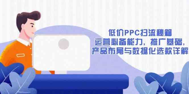 低價PPC掃流秘籍：運營必備能力, 推廣基礎, 產品布局與數據化選款詳解 - 嚴選資源大全