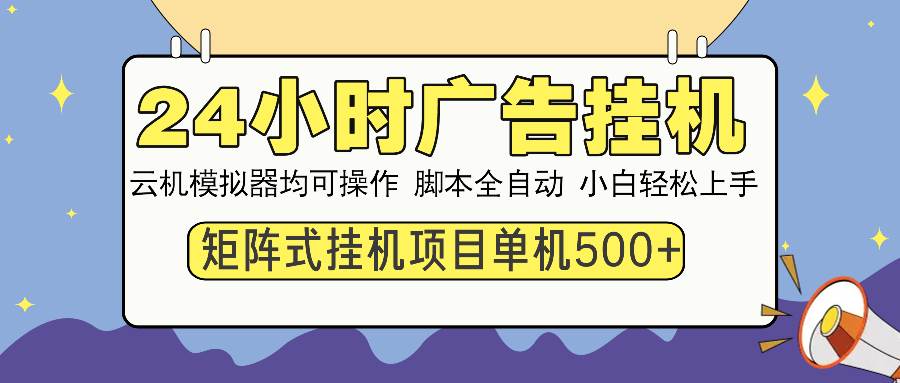 (13895期)24小時全自動廣告掛機 矩陣式操作 單機收益500+ 小白也能輕松上手 - 嚴選資源大全