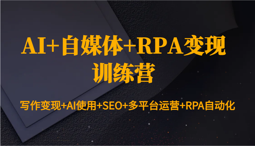 AI+自媒體+RPA變現訓練營：寫作變現+AI使用+SEO+多平臺運營+RPA自動化 - 嚴選資源大全