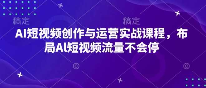 AI短視頻創作與運營實戰課程，布局Al短視頻流量不會停 - 嚴選資源大全