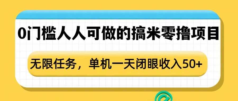 0門檻人人可做的搞米零擼項(xiàng)目，無限任務(wù)，單機(jī)一天閉眼收入50+ - 嚴(yán)選資源大全