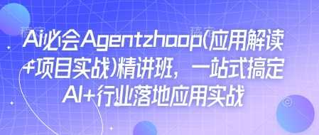 Ai必會Agent(應用解讀+項目實戰)精講班,一站式搞定AI+行業落地應用實戰 - 嚴選資源大全