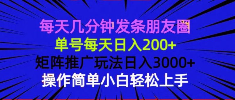 (13919期)每天幾分鐘發(fā)條朋友圈 單號每天日入200+ 矩陣推廣玩法日入3000+ 操作簡… - 嚴選資源大全 - 嚴選資源大全