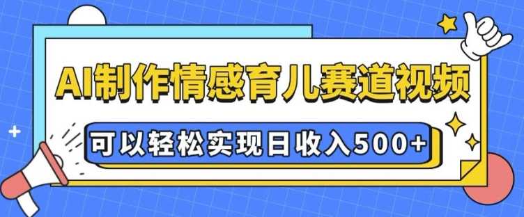 AI 制作情感育兒賽道視頻，可以輕松實(shí)現(xiàn)日收入5張【揭秘】 - 嚴(yán)選資源大全
