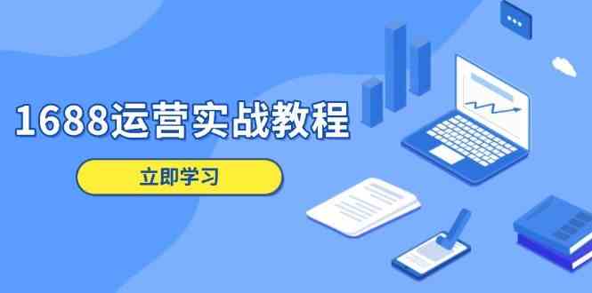 1688運(yùn)營實戰(zhàn)教程:店鋪定位/商品管理/爆款打造/數(shù)字營銷/客戶服務(wù)等 - 嚴(yán)選資源大全