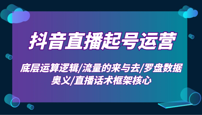 抖音直播起號(hào)運(yùn)營(yíng)：底層運(yùn)算邏輯/流量的來(lái)與去/羅盤(pán)數(shù)據(jù)奧義/直播話術(shù)框架核心 - 嚴(yán)選資源大全 - 嚴(yán)選資源大全
