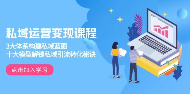 （13953期）私域運營變現課程，3大體系構建私域藍圖，十大模型解鎖私域引流轉化秘訣 - 嚴選資源大全