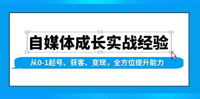 （13963期）自媒體成長實戰經驗，從0-1起號、獲客、變現，全方位提升能力 - 嚴選資源大全