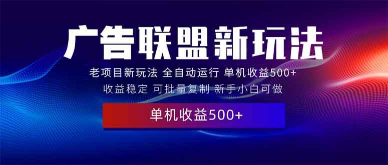 （13965期）2025全新廣告聯(lián)盟玩法 單機(jī)500+課程實(shí)操分享 小白可無腦操作 - 嚴(yán)選資源大全