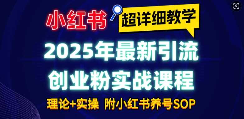 2025年最新小紅書引流創業粉實戰課程【超詳細教學】小白輕松上手，月入1W+，附小紅書養號SOP - 嚴選資源大全