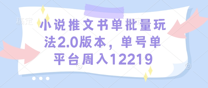小說推文書單批量玩法2.0版本,單號單平臺周入12219 - 嚴選資源大全