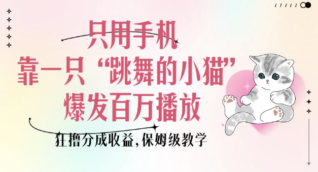 只用手機靠一只“跳舞的小貓”爆發百萬播放,狂擼分成收益,保姆級教學 - 嚴選資源大全