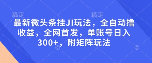 最新微頭條掛JI玩法，全自動擼收益，全網首發，單賬號日入300+，附矩陣玩法【揭秘】 - 嚴選資源大全