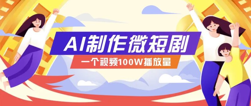 AI制作微短劇實操教程，今年最大風口一個視頻100W播放量，附詳細實操+變現計劃 - 嚴選資源大全 - 嚴選資源大全