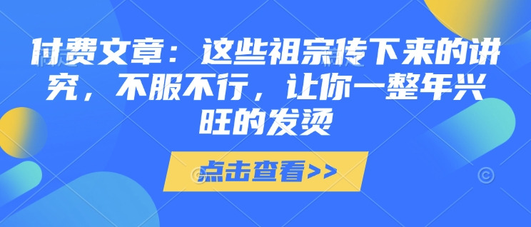 付費文章:這些祖宗傳下來的講究,不服不行,讓你一整年興旺的發燙!(全文收藏) - 嚴選資源大全