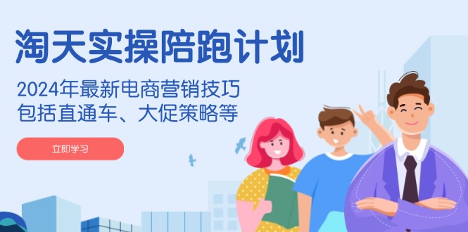 淘天實操陪跑計劃,2024年最新電商營銷技巧,包括直通車、大促策略等 - 嚴(yán)選資源大全