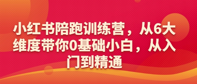 小紅書陪跑訓練營，從6大維度帶你0基礎小白，從入門到精通 - 嚴選資源大全