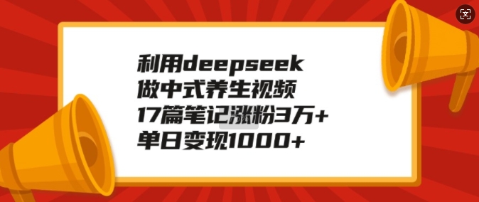 利用deepseek做中式養生視頻，17篇筆記漲粉3萬+，單日變現1k - 嚴選資源大全