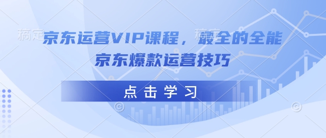 京東運營VIP課程,最全的全能京東爆款運營技巧 - 嚴選資源大全
