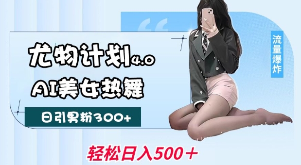 尤物計劃4.0,AI美女熱舞引爆流量,不限流不封號,輕松月入1W+ - 嚴選資源大全