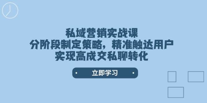私域營銷實戰課,分階段制定策略,精準觸達用戶,實現高成交私聊轉化 - 嚴選資源大全