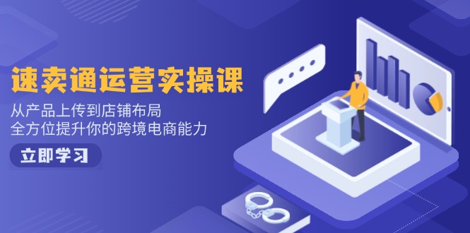 速賣通運營實操課,從產品上傳到店鋪布局,全方位提升你的跨境電商能力 - 嚴選資源大全