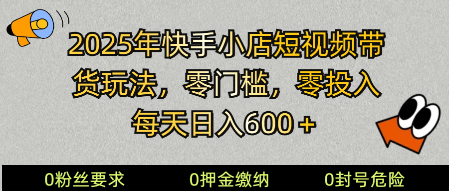 2025快手小店短視頻帶貨模式，零投入，零門檻，每天日入600＋ - 嚴選資源大全
