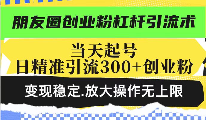 朋友圈創業粉杠桿引流術，投產高輕松日引300+創業粉，變現穩定.放大操… - 嚴選資源大全