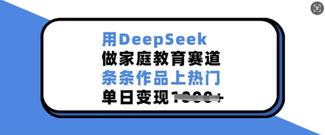 用DeepSeek做家庭教育賽道，條條作品上熱門，單日變現(xiàn)多張 - 嚴選資源大全