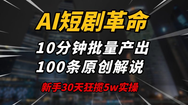 AI短劇革命!10分鐘批量產出100條原創解說,新手30天狂攬5w實操揭秘 - 嚴選資源大全 - 嚴選資源大全