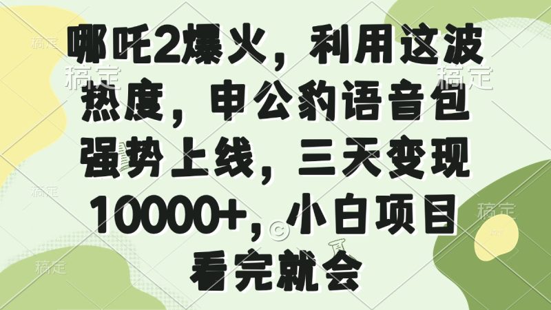 哪吒2爆火，利用這波熱度，申公豹語音包強勢上線，三天變現10000+，小… - 嚴選資源大全 - 嚴選資源大全