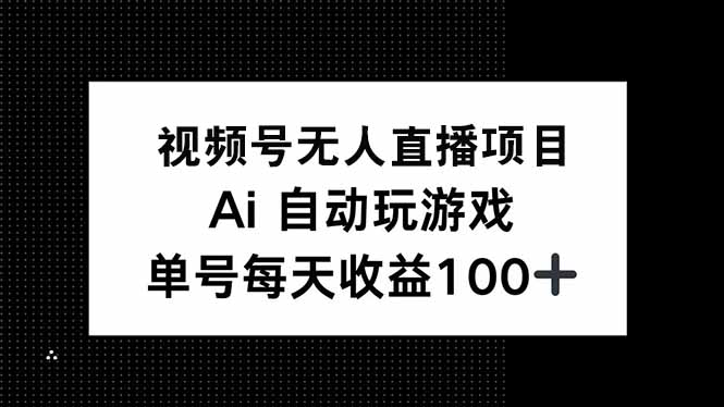 視頻號無人直播項目,AI自動玩游戲,每天收益150+ - 嚴選資源大全
