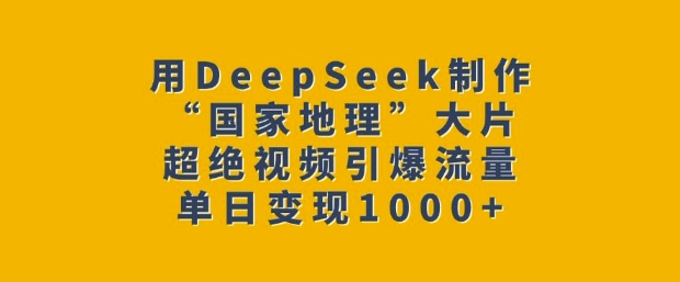用DeepSeek制作“國家地理”大片,超絕視頻引爆流量,單日變現多張 - 嚴選資源大全